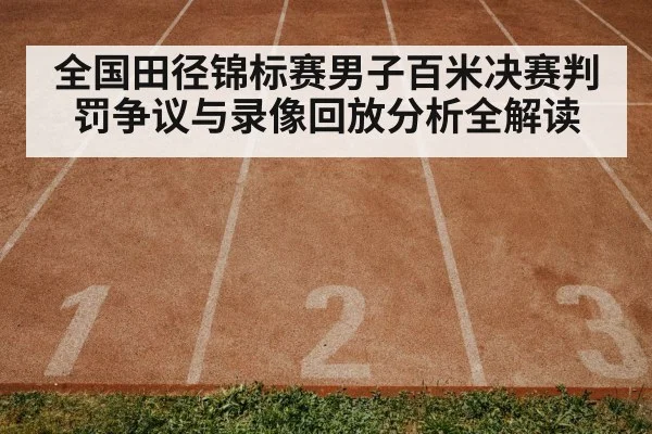 全国田径锦标赛男子百米决赛判罚争议与录像回放分析全解读
